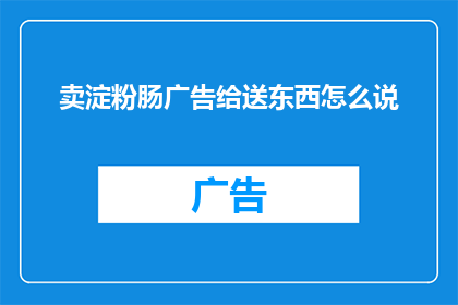 卖淀粉肠广告给送东西怎么说(如何巧妙地将卖淀粉肠的广告信息包装成一种赠品，以吸引潜在顾客的注意？)