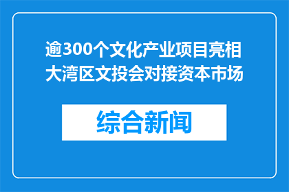 逾300个文化产业项目亮相大湾区文投会对接资本市场