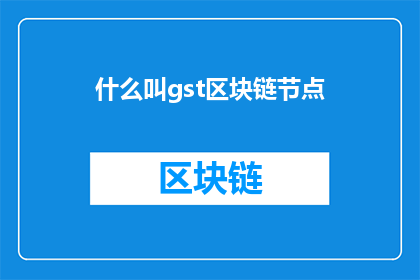 什么叫gst区块链节点(什么是GST区块链节点？)
