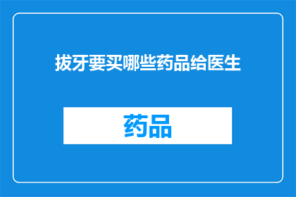 拔牙要买哪些药品给医生(拔牙时，医生通常会推荐哪些药品？)