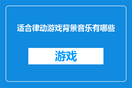适合律动游戏背景音乐有哪些(探索适合律动游戏背景音乐的多样性，您是否已经找到了那些能够激发玩家热情增强游戏体验的音乐元素？)