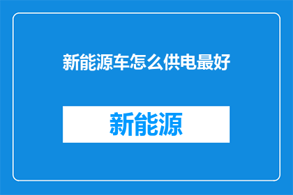 新能源车怎么供电最好(新能源车的最佳供电方式是什么？)