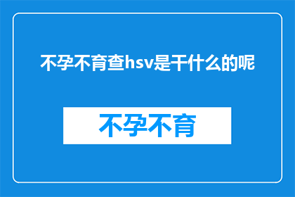 不孕不育查hsv是干什么的呢(不孕不育检查中为何要进行HSV病毒检测？)