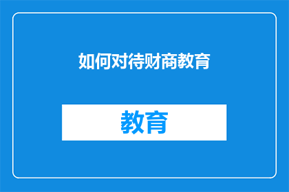 如何对待财商教育(如何正确理解并实施财商教育以促进个人财务成长？)