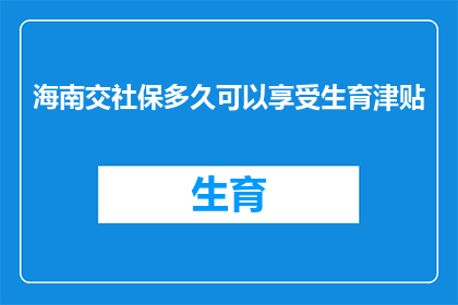 海南交社保多久可以享受生育津贴(海南地区，缴纳社保多久后能享受生育津贴？)