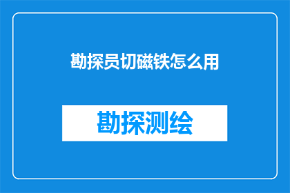 勘探员切磁铁怎么用(勘探员如何巧妙使用磁铁进行地质勘探？)
