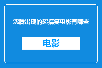 沈腾出现的超搞笑电影有哪些(有哪些电影中沈腾的搞笑表现令人捧腹？)