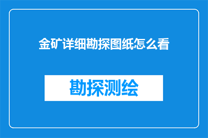 金矿详细勘探图纸怎么看(如何细致解读金矿勘探的详尽图纸？)