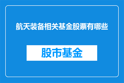 航天装备相关基金股票有哪些(哪些航天装备相关基金股票值得关注？)