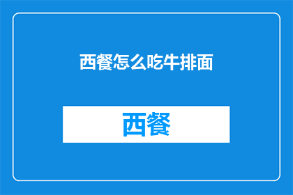 西餐怎么吃牛排面(如何优雅地享用西餐中的牛排面？)