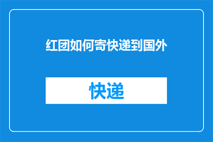 红团如何寄快递到国外(如何将红团快递寄往国外？)