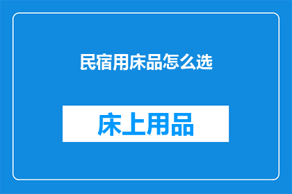 民宿用床品怎么选(如何挑选适合民宿的床品？)