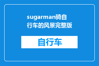 sugarman骑自行车的风景完整版(SugarMansCyclingJourneyAUniquePerspectiveontheBeautyofNature)