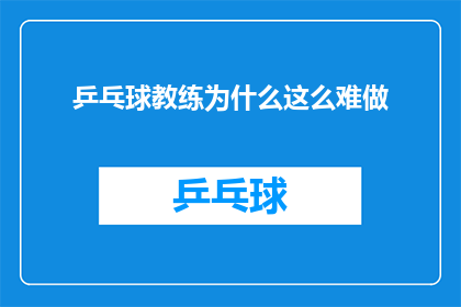 乒乓球教练为什么这么难做(乒乓球教练职位为何如此难以胜任？)