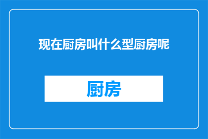 现在厨房叫什么型厨房呢(现在厨房的命名趋势是什么？)