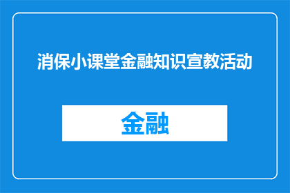 消保小课堂金融知识宣教活动(如何参与消保小课堂金融知识宣教活动以提升个人理财素养？)