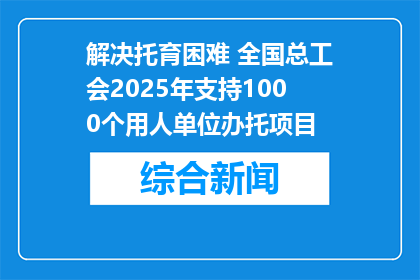 解决托育困难 全国总工会2025年支持1000个用人单位办托项目