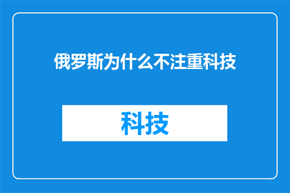 俄罗斯为什么不注重科技(为何俄罗斯在科技领域的重视程度不如其他发达国家？)