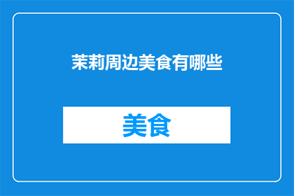 茉莉周边美食有哪些(探索茉莉周边的美食宝藏：你不可错过的地道美味有哪些？)