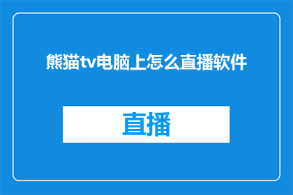 熊猫tv电脑上怎么直播软件(如何利用熊猫TV在电脑上进行直播？)