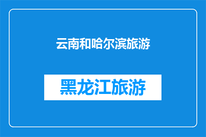 云南和哈尔滨旅游(云南和哈尔滨：哪个城市更适合旅游？)