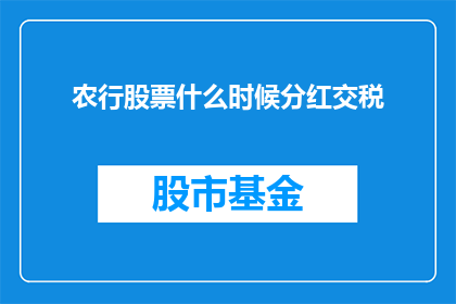 农行股票什么时候分红交税(农行股票分红何时进行，投资者如何缴纳相关税费？)