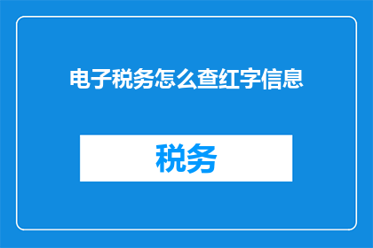 电子税务怎么查红字信息(如何查询电子税务系统中的红字信息？)