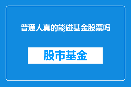 普通人真的能碰基金股票吗(普通人是否真的有机会参与基金和股票投资？)