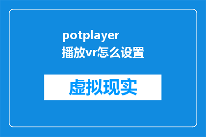 potplayer播放vr怎么设置(如何设置potplayer播放器以播放虚拟现实内容？)