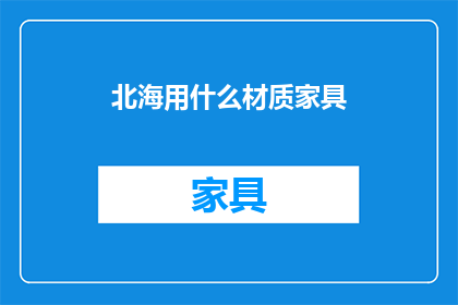 北海用什么材质家具(北海地区家具材质选择指南：您应该考虑哪些类型的家具？)