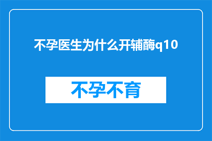 不孕医生为什么开辅酶q10(不孕症治疗中辅酶Q10的作用是什么？)