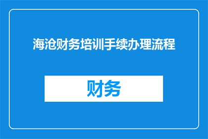 海沧财务培训手续办理流程(海沧地区财务人员如何高效办理培训手续？)