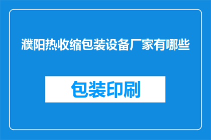 濮阳热收缩包装设备厂家有哪些(濮阳地区有哪些热收缩包装设备厂家？)