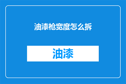油漆枪宽度怎么拆(如何拆卸油漆枪的宽度？)