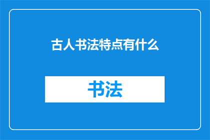古人书法特点有什么(古代书法艺术的独特魅力：其特点与风格是如何塑造的？)