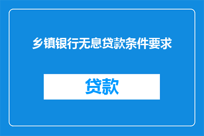 乡镇银行无息贷款条件要求(乡镇银行无息贷款的条件要求是什么？)