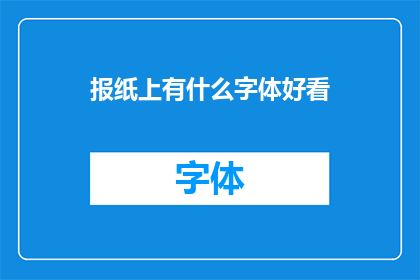 报纸上有什么字体好看(报纸上有哪些字体设计既美观又实用？)