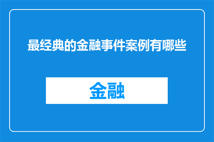 最经典的金融事件案例有哪些(金融领域历史上最引人注目的事件案例有哪些？)
