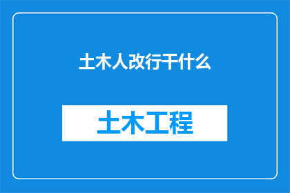 土木人改行干什么(土木工程师转行：探索多样化的职业道路)