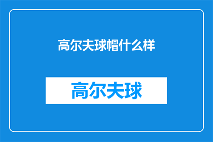 高尔夫球帽什么样(您是否好奇，高尔夫球帽究竟具备哪些独特魅力？)