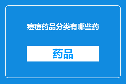 痘痘药品分类有哪些药(痘痘治疗药物种类有哪些？)