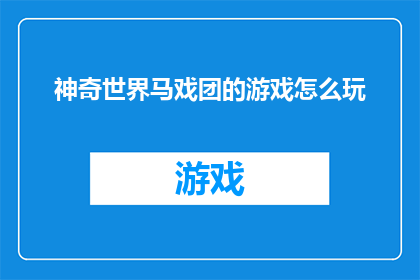 神奇世界马戏团的游戏怎么玩(如何玩转神奇世界马戏团：探索游戏的独特魅力？)