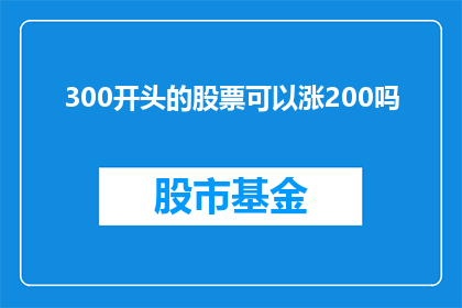 300开头的股票可以涨200吗(能否实现300开头的股票涨幅达到200？)