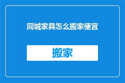 同城家具怎么搬家便宜(如何以最经济的方式在同城内搬运家具？)
