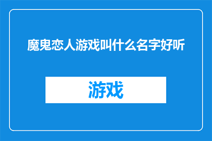 魔鬼恋人游戏叫什么名字好听(魔鬼恋人游戏的别称，你有什么建议吗？)