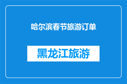 哈尔滨春节旅游订单(哈尔滨春节旅游订单：您是否已经预订了今年的春节假期旅行？)