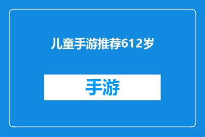 儿童手游推荐612岁(您是否在寻找适合6至12岁儿童的手游推荐？)