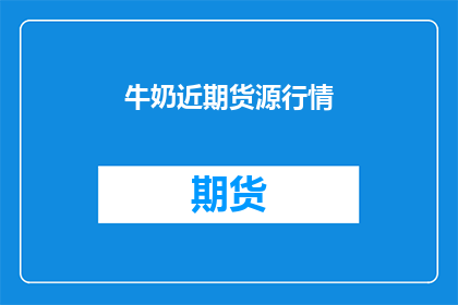 牛奶近期货源行情(近期牛奶市场行情如何？)