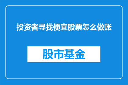 投资者寻找便宜股票怎么做账(投资者如何有效地寻找并记录低价股票的投资机会？)