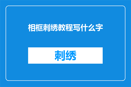 相框刺绣教程写什么字(如何创作一个引人入胜的相框刺绣教程？)